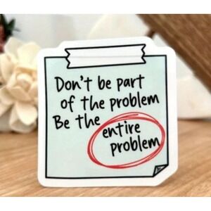 Don't Be Part Of The Problem Be The Entire Problem Sticker Funny Sarcastic